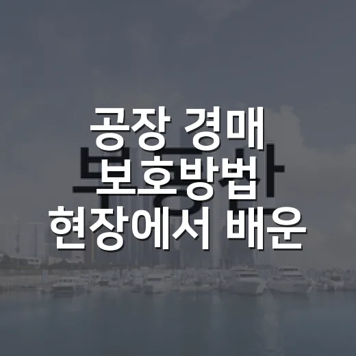 공장 경매 보호방법 현장에서 배운 이야기 - 요약