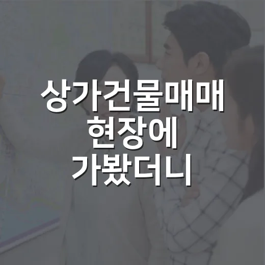 상가건물매매 현장에 가봤더니 월세보다 먼저 보인 것 - 요약