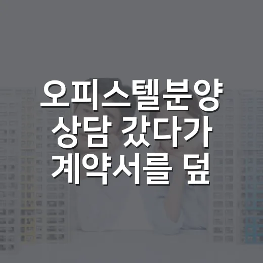 오피스텔분양 상담 갔다가 계약서를 덮은 이유 - 요약