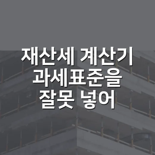 재산세 계산기 과세표준을 잘못 넣어 당황했던 날 - 요약
