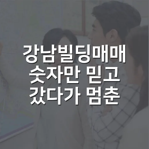 강남빌딩매매 숫자만 믿고 갔다가 멈춘 이유 - 요약