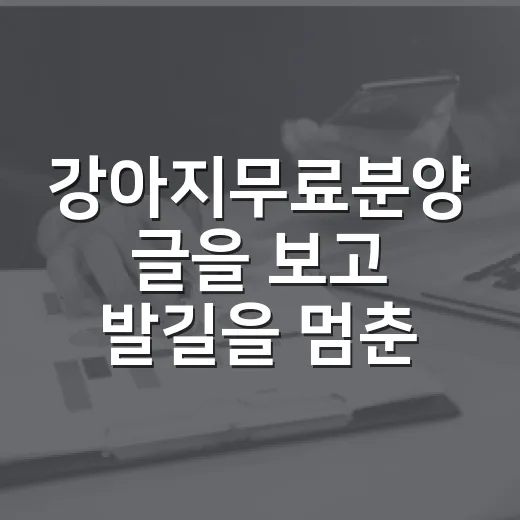 강아지무료분양 글을 보고 발길을 멈춘 이유 - 요약