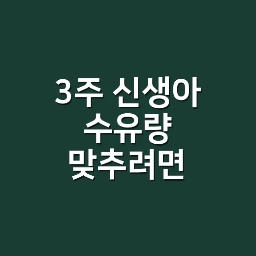 3주 신생아 수유량 맞추려면 이렇게 보세요 - 요약