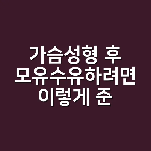 가슴성형 후 모유수유하려면 이렇게 준비하세요 - 요약
