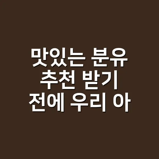 맛있는 분유 추천 받기 전에 우리 아기에게 맞게 고르는 방법 - 요약