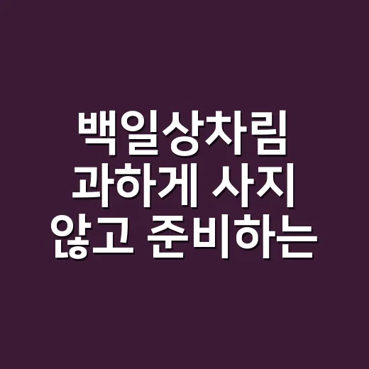 백일상차림 과하게 사지 않고 준비하는 방법 - 요약