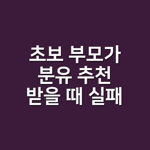 초보 부모가 분유 추천 받을 때 실패 줄이는 방법 - 요약