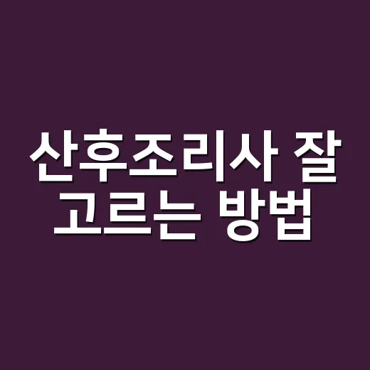 산후조리사 잘 고르는 방법, 초보 엄마가 먼저 빼야 할 걱정부터 - 요약