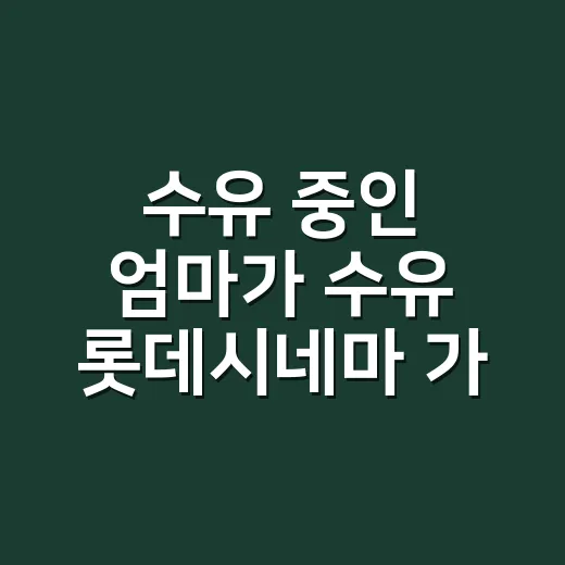 수유 중인 엄마가 수유 롯데시네마 가려면 이렇게 준비하면 편합니다 - 요약