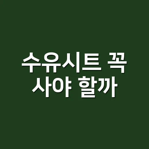 수유시트 꼭 사야 할까? 초보 엄마가 덜 사고 편하게 쓰는 방법