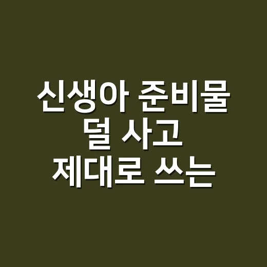 신생아 준비물 덜 사고 제대로 쓰는 방법 - 요약