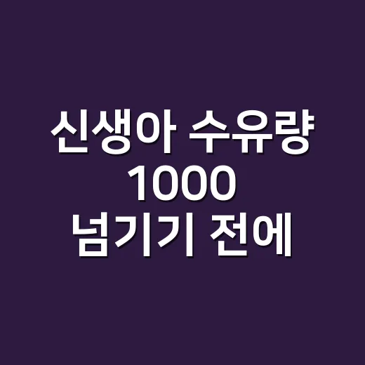 신생아 수유량 1000 넘기기 전에 확인하는 방법 - 요약