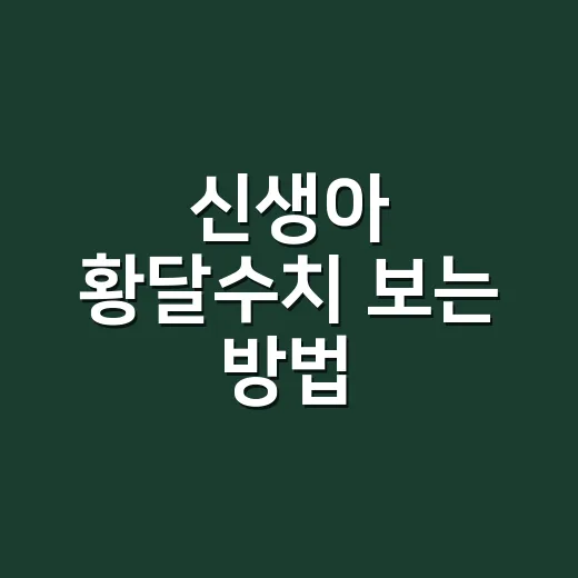 신생아 황달수치 보는 방법, 숫자보다 먼저 확인할 것들 - 요약