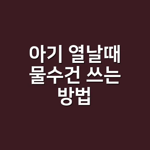 아기 열날때 물수건 쓰는 방법, 언제 하고 언제 멈춰야 할까 - 요약
