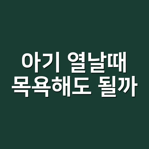 아기 열날때 목욕해도 될까? 초보 부모를 위한 판단 방법
