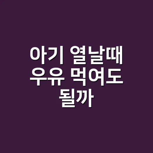아기 열날때 우유 먹여도 될까? 초보 부모가 헷갈릴 때 보는 방법 - 요약