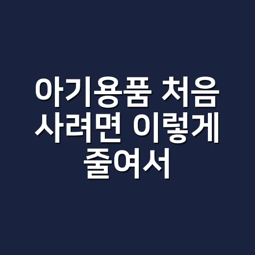 아기용품 처음 사려면 이렇게 줄여서 준비하는 방법 - 요약