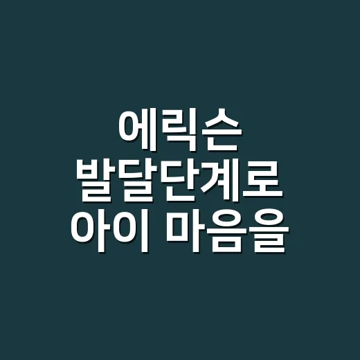 에릭슨 발달단계로 아이 마음을 이해하는 방법 - 요약