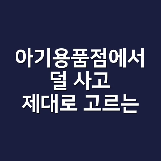 아기용품점에서 덜 사고 제대로 고르는 방법 - 요약