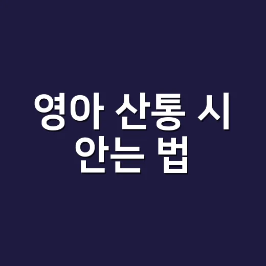 영아 산통 시 안는 법, 울음이 길어질 때 이렇게 안아주세요 - 요약