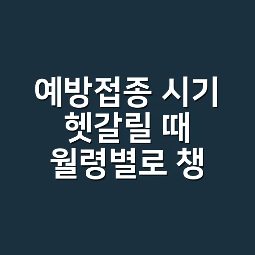 예방접종 시기 헷갈릴 때 월령별로 챙기는 방법 - 요약