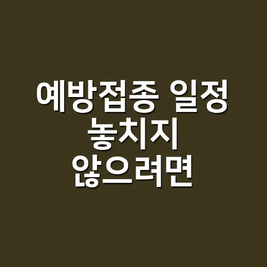 예방접종 일정 놓치지 않으려면 이렇게 준비하세요 - 요약