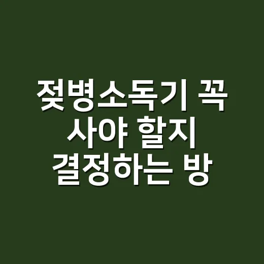 젖병소독기 꼭 사야 할지 결정하는 방법, 초보 부모는 이렇게 고르세요 - 요약