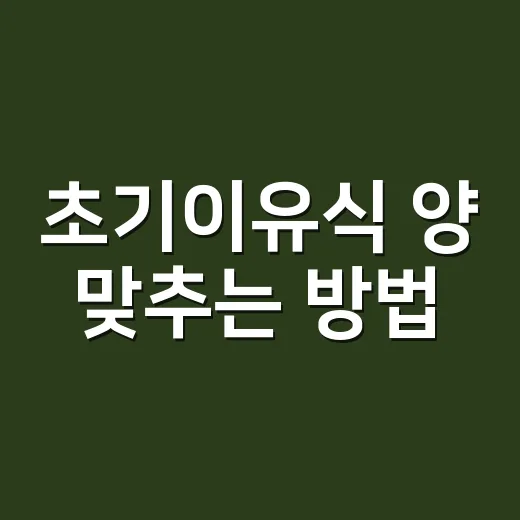 초기이유식 양 맞추는 방법, 첫 숟가락부터 4주차까지 이렇게 잡으세요 - 요약