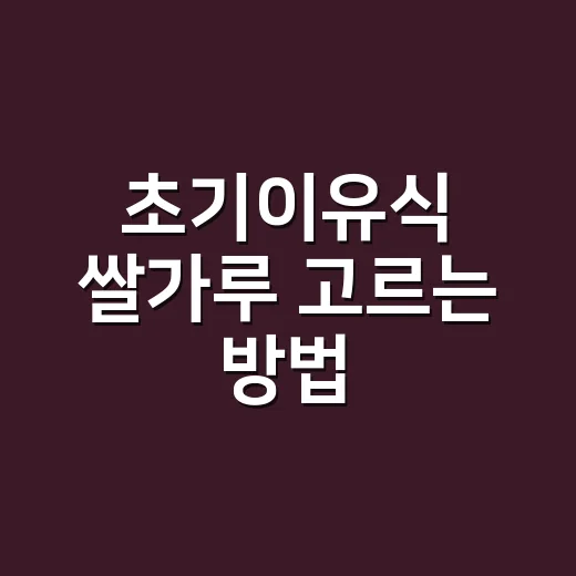 초기이유식 쌀가루 고르는 방법, 처음 한 달은 이렇게 시작하세요 - 요약
