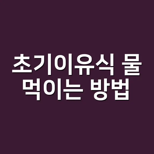 초기이유식 물 먹이는 방법, 양과 컵은 이렇게 잡으세요 - 요약