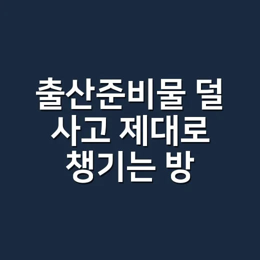 출산준비물 덜 사고 제대로 챙기는 방법 - 요약