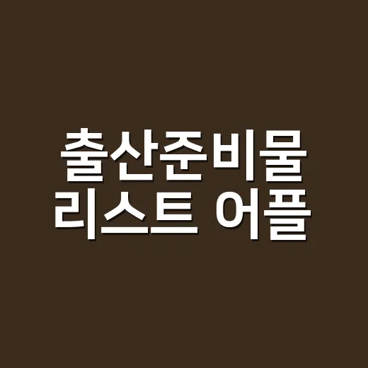 출산준비물 리스트 어플, 초보 부모가 덜 사고 제대로 쓰는 방법 - 요약