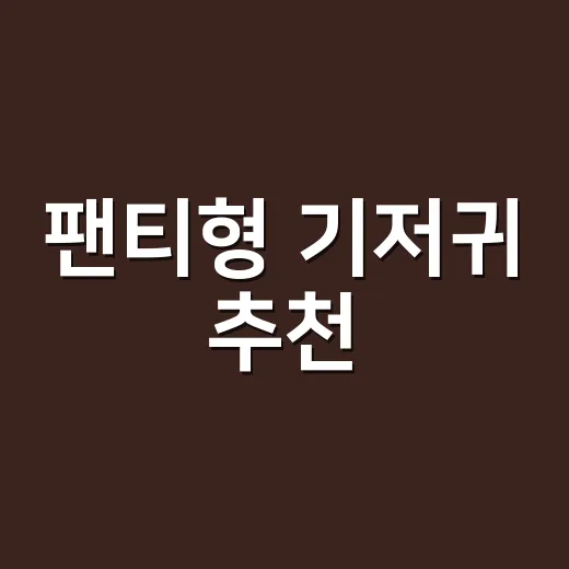 팬티형 기저귀 추천, 처음 고르려면 이렇게 하면 됩니다 - 요약