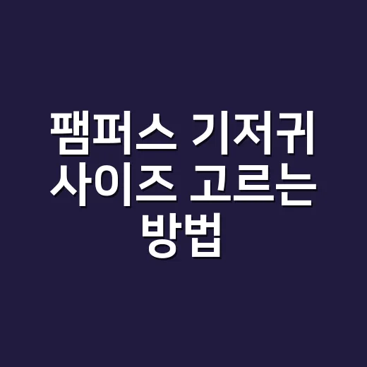 팸퍼스 기저귀 사이즈 고르는 방법, 신생아부터 단계 올리는 기준까지 - 요약