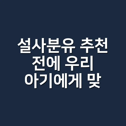 설사분유 추천 전에 우리 아기에게 맞게 고르는 방법 - 요약