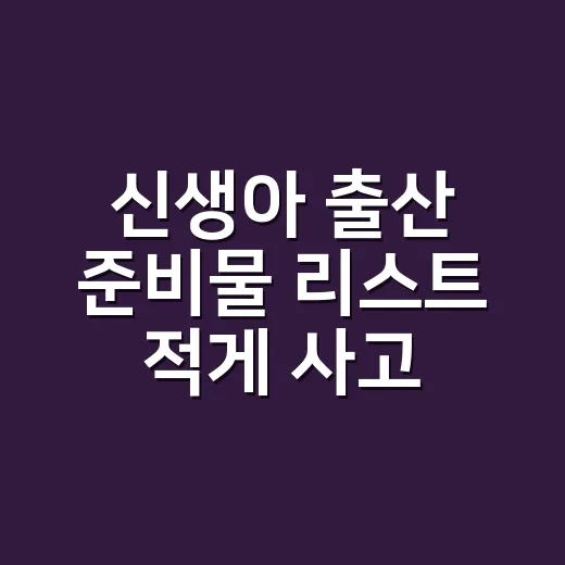 신생아 출산 준비물 리스트 적게 사고 채우는 방법 - 요약