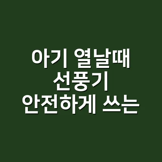 아기 열날때 선풍기 안전하게 쓰는 방법 - 요약