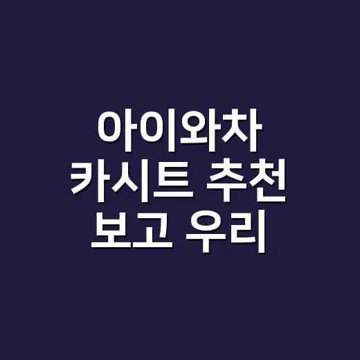 아이와차 카시트 추천 보고 우리 집에 맞게 고르는 방법 - 요약