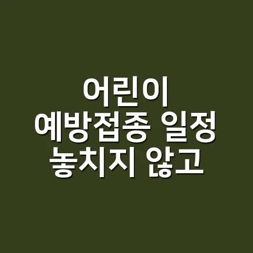 어린이 예방접종 일정 놓치지 않고 챙기는 방법 - 요약