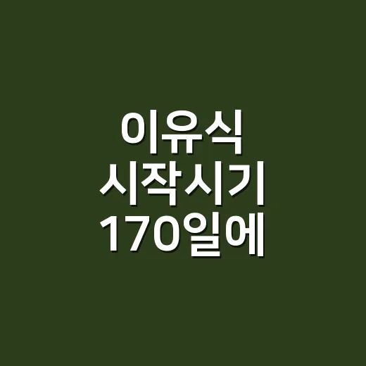 이유식 시작시기 170일에 맞춰 준비하는 방법 - 요약