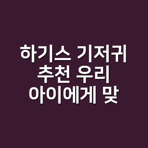 하기스 기저귀 추천 우리 아이에게 맞게 고르는 방법 - 요약