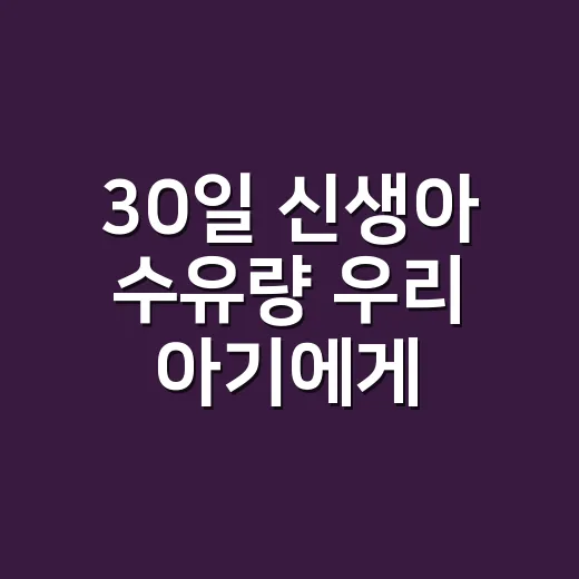 30일 신생아 수유량 우리 아기에게 맞추는 방법 - 요약