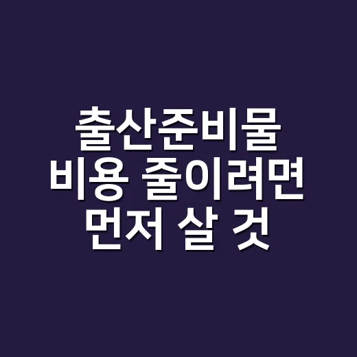 출산준비물 비용 줄이려면 먼저 살 것부터 고르세요 - 요약