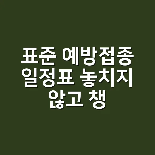표준 예방접종 일정표 놓치지 않고 챙기는 방법 - 요약