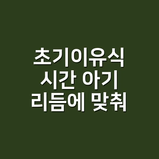 초기이유식 시간 아기 리듬에 맞춰 잡는 방법 - 요약