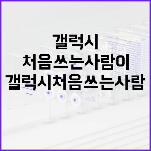 갤럭시 처음 쓰는 사람이 빠르게 적응하는 방법 - 요약