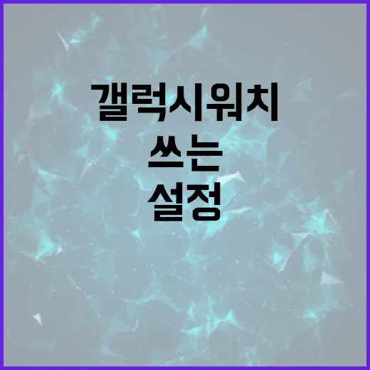 갤럭시워치 처음 쓰는 사람이 설정하면 좋은 방법 - 요약