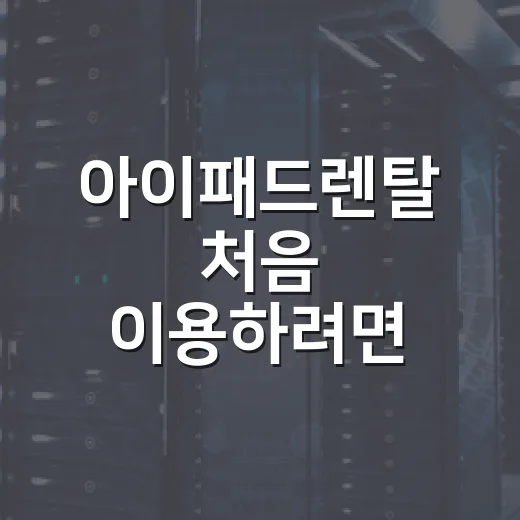 아이패드렌탈 처음 이용하려면 이렇게 고르면 편해요 - 요약