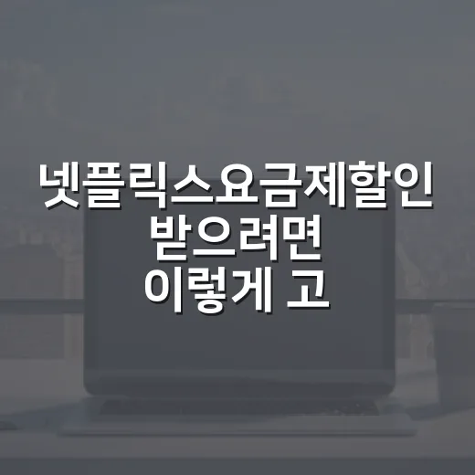 넷플릭스요금제할인 받으려면 이렇게 고르세요 - 요약