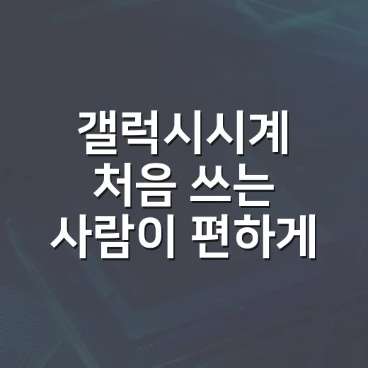 갤럭시시계 처음 쓰는 사람이 편하게 설정하는 방법 - 요약